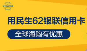 民生62银联信用卡 全球海购有优惠