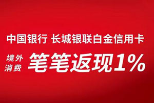 &ldquo;环球精彩 一卡尽享&rdquo;，中国银行长城银联白金信用卡境外消费笔笔返现1% 