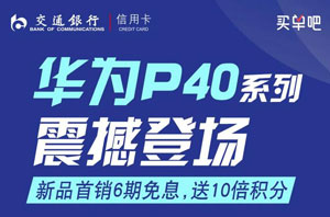 华为P40震撼来袭，交行信用卡分期享6期免息，送10倍积分！
