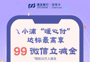 浦发银行信用卡&ldquo;暖心付&rdquo;，达标最高享99元微信立减金