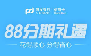 浦发银行信用卡88分期礼遇，花得顺心 分得省心