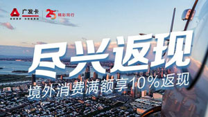广发银行信用卡境外消费满额享10%返现，每月最高享300元