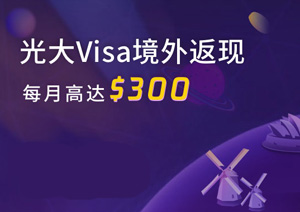 光大银行Visa信用卡境外返现，每月高达$300