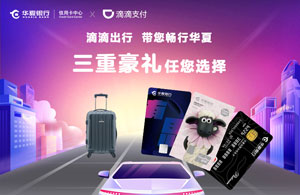 华夏银行信用卡携手滴滴支付，三重豪礼任您选择