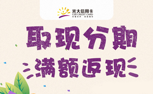 光大银行信用卡取现分期满额返现，最高奖励300元