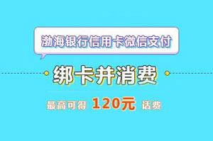 渤海银行信用卡微信绑卡消费，最高可得120元话费