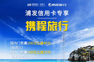 刷浦发银行信用卡，携程国内景点门票满100元立减40元