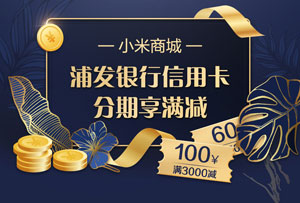 小米商城购物，选择浦发银行信用卡分期享满减优惠