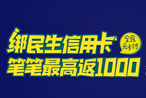 民生银行信用卡全民无卡付，笔笔最高返100元