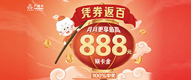 广发银行信用卡7大产品凭券返百，月月更享最高888元刷卡金
