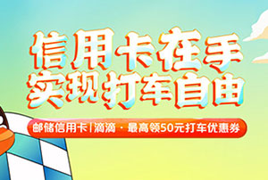 邮储银行信用卡享滴滴立减优惠 最高领40元打车券