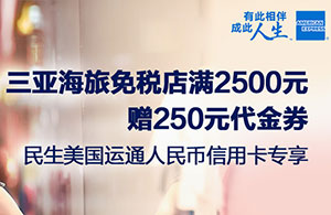 民生美国运通信用卡专享，三亚海旅免税店满2500元赠250元代金券