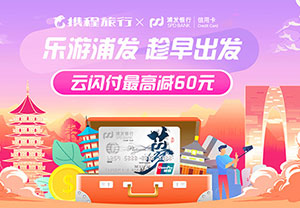浦发银行信用卡乐游趁早出发，云闪付最高立减60元
