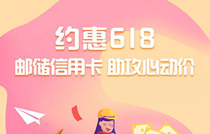 邮政储蓄银行信用卡约惠618，京东商城最高减288元