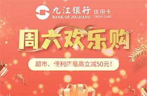 九江银行信用卡周六欢乐购，超市、便利店最高减50元