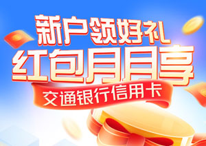 2024年交通银行信用卡新户领好礼 红包月月享