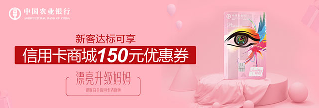农行漂亮升级妈妈银联白金卡清新版新客首刷礼：信用卡商城150元优惠券